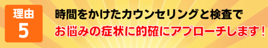 理由５　時間をかけたカウンセリングと検査